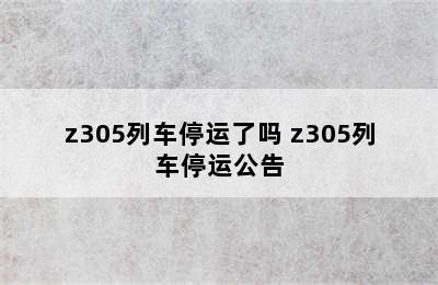 z305列车停运了吗 z305列车停运公告